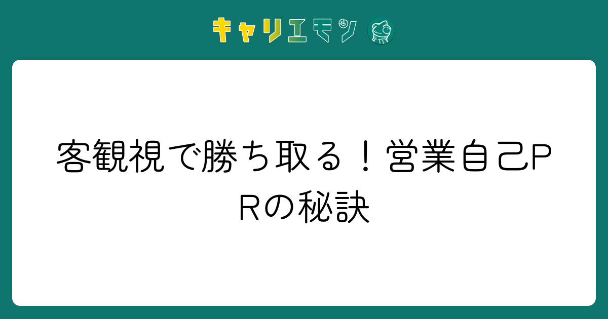 客観視で勝ち取る！営業自己PRの秘訣