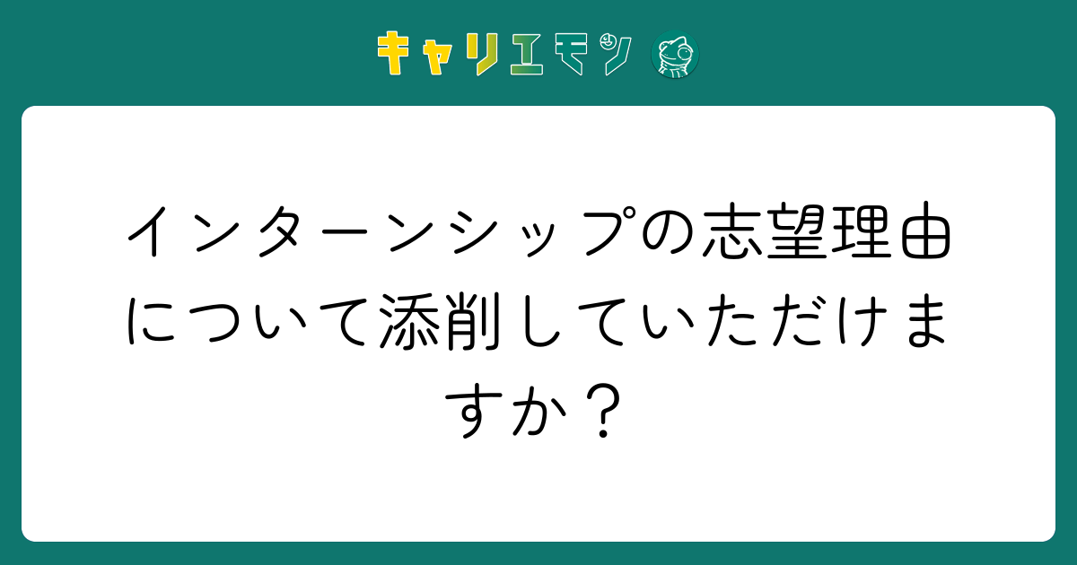 インターンシップの志望理由について添削していただけますか？