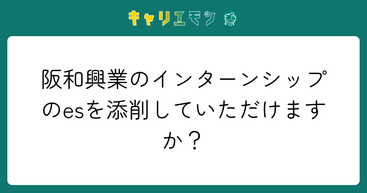 阪和興業のインターンシップのesを添削していただけますか？