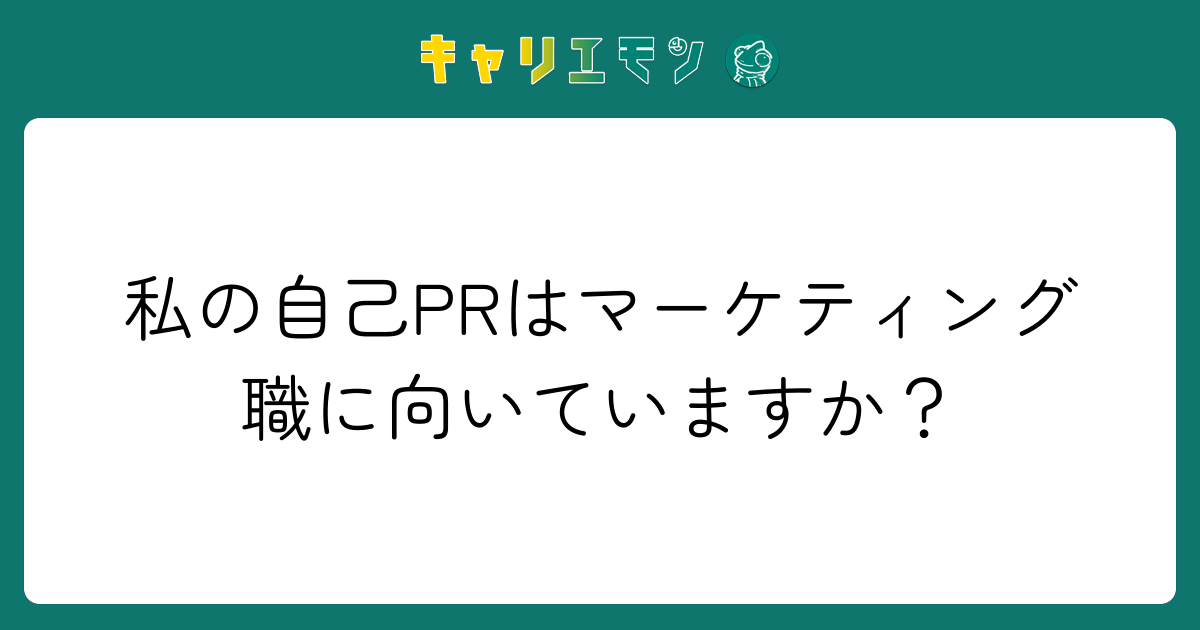 私の自己PRはマーケティング職に向いていますか？