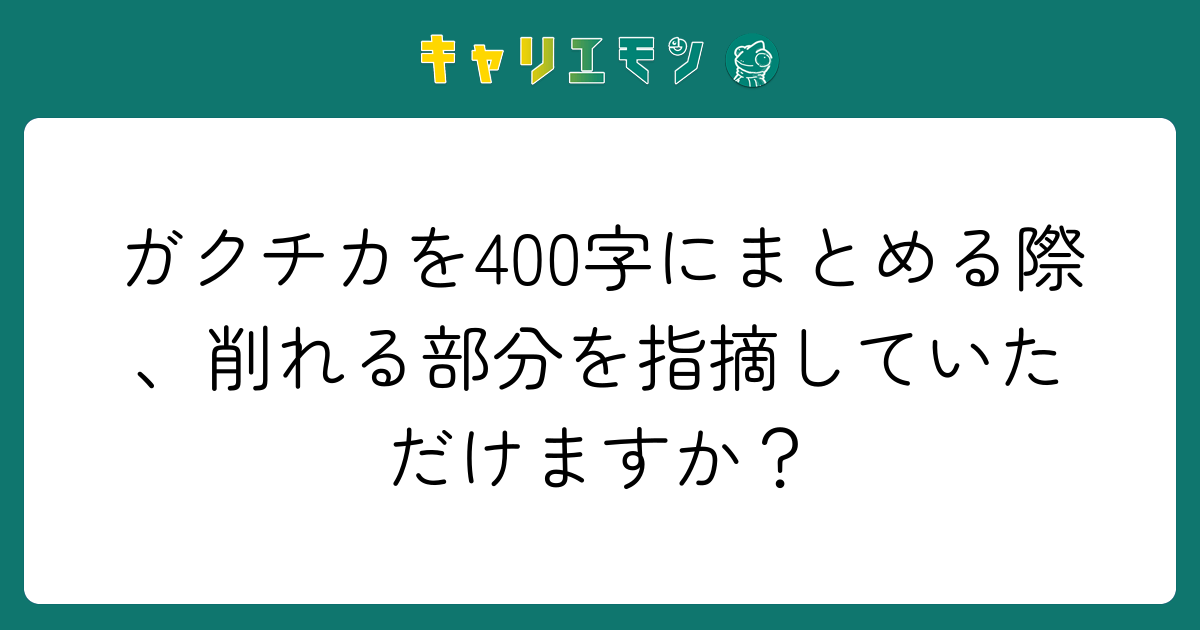 ガクチカを400字にまとめる際、削れる部分を指摘していただけますか？