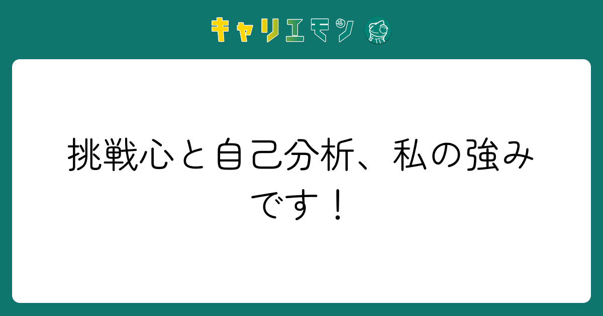 挑戦心と自己分析、私の強みです！
