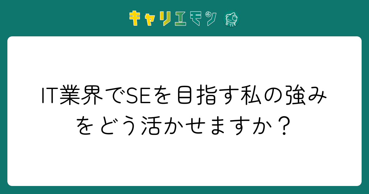 IT業界でSEを目指す私の強みをどう活かせますか？