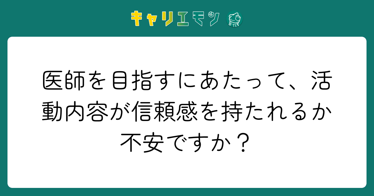 医師を目指すにあたって、活動内容が信頼感を持たれるか不安ですか？