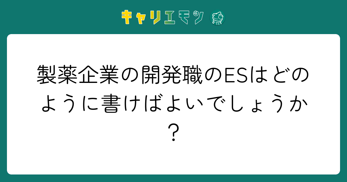製薬企業の開発職のESはどのように書けばよいでしょうか？