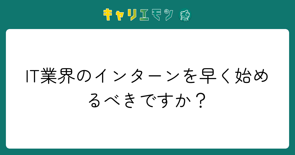 IT業界のインターンを早く始めるべきですか？