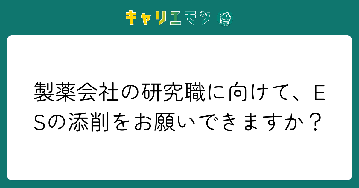 製薬会社の研究職に向けて、ESの添削をお願いできますか？