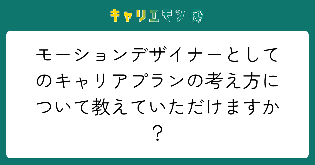 モーションデザイナーとしてのキャリアプランの考え方について教えていただけますか？