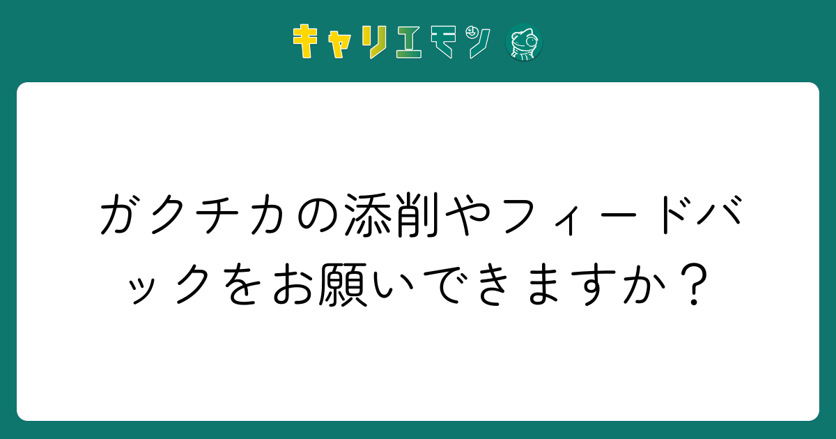 ガクチカの添削やフィードバックをお願いできますか？