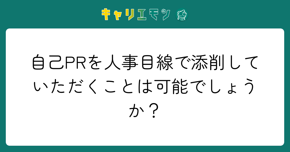 自己PRを人事目線で添削していただくことは可能でしょうか？