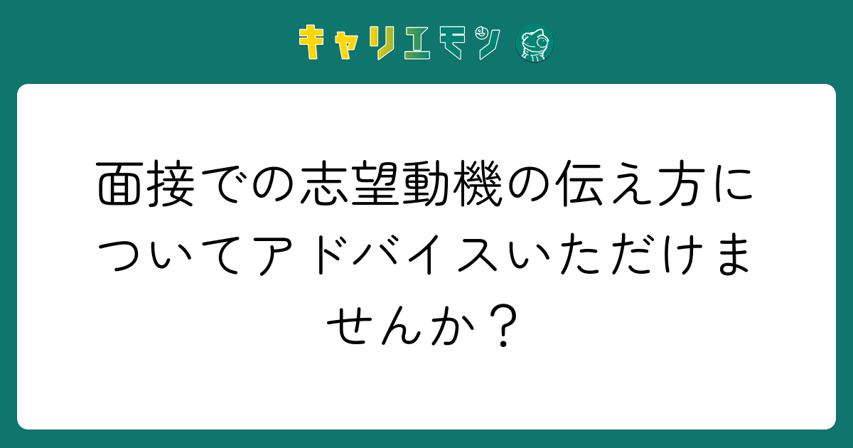 面接での志望動機の伝え方についてアドバイスいただけませんか？
