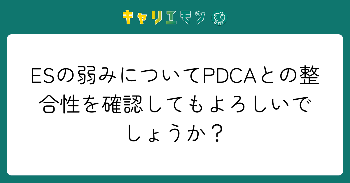 ESの弱みについてPDCAとの整合性を確認してもよろしいでしょうか？