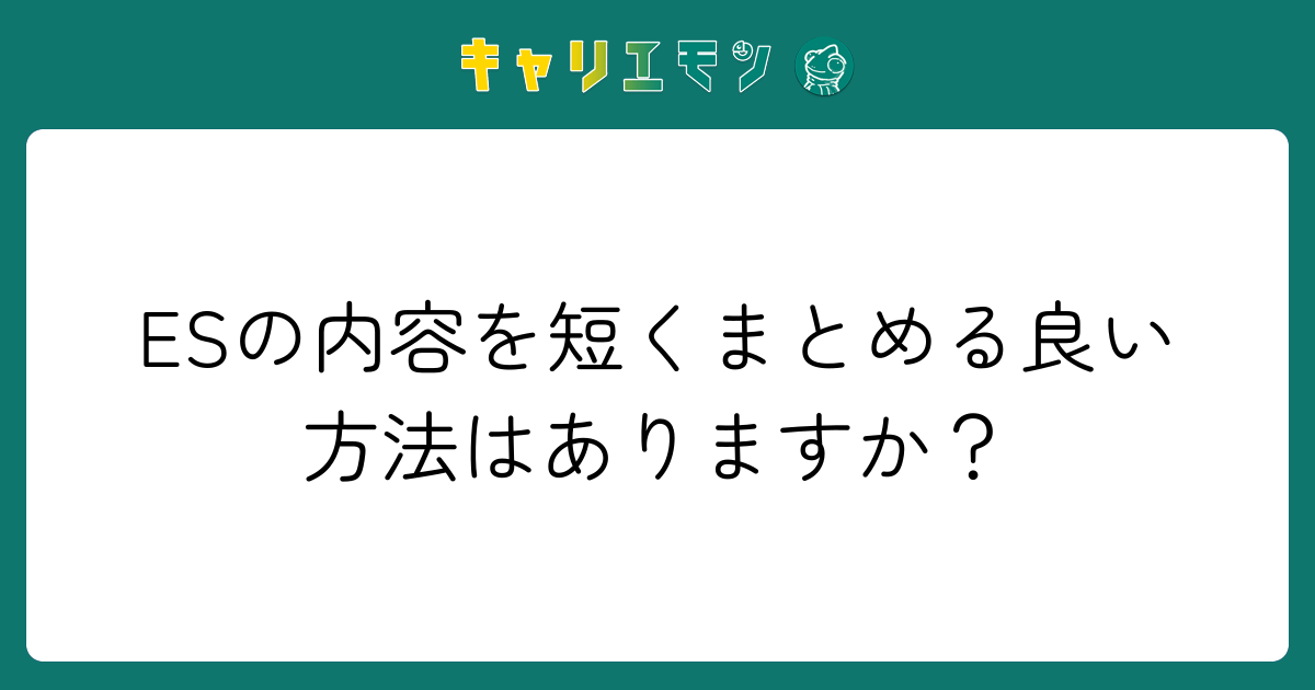 ESの内容を短くまとめる良い方法はありますか？