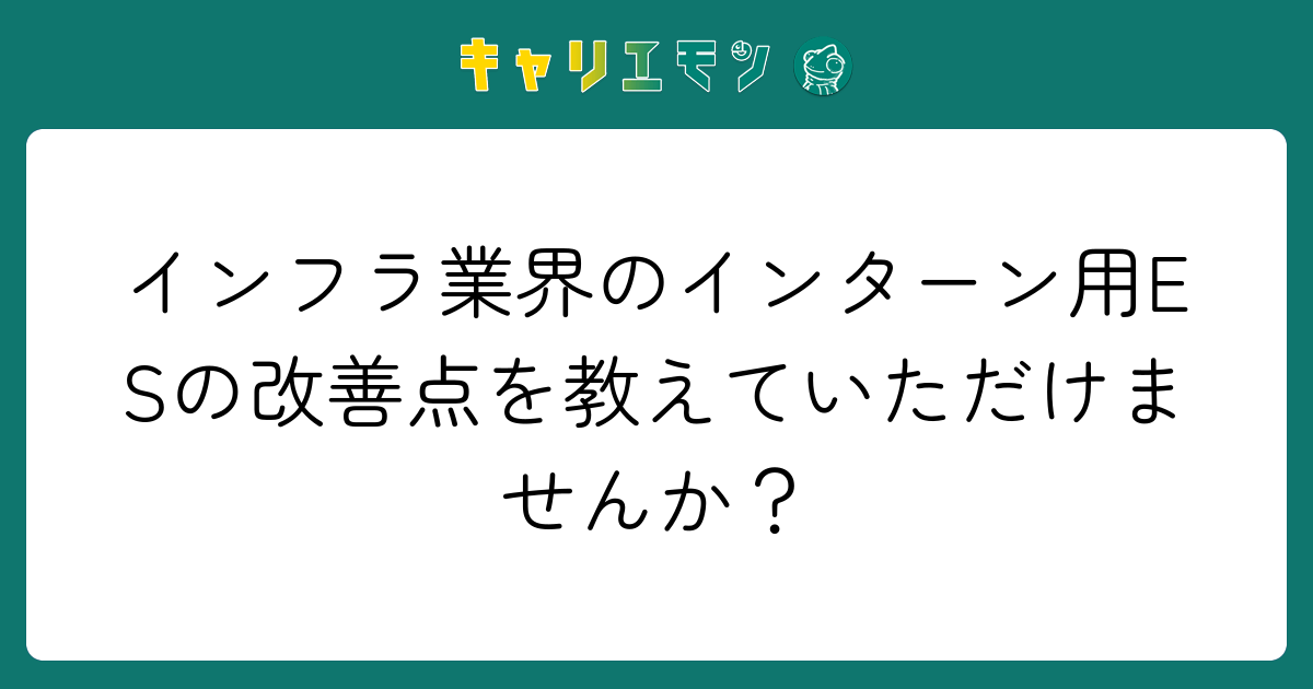 インフラ業界のインターン用ESの改善点を教えていただけませんか？