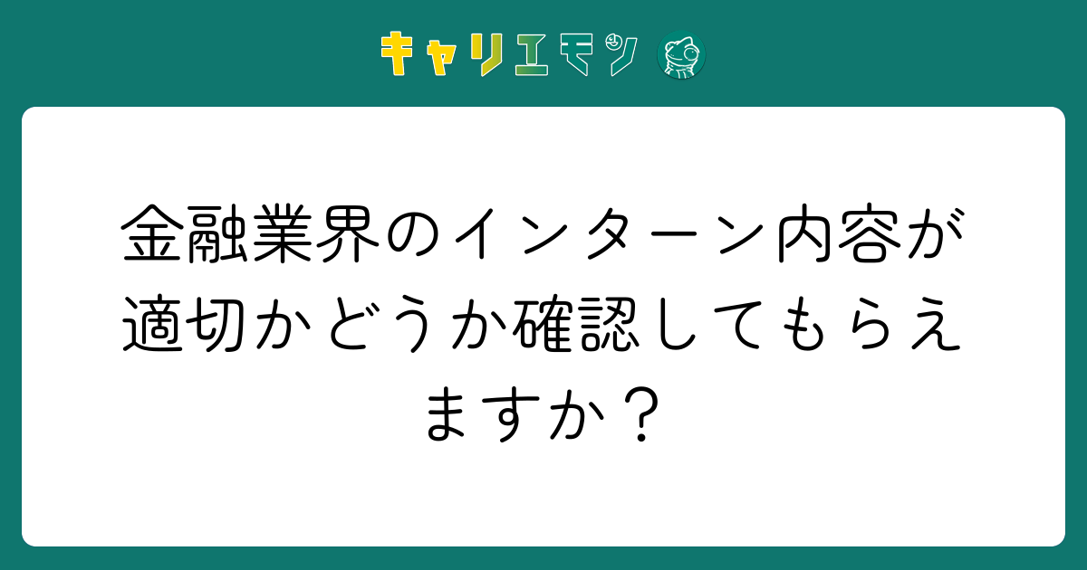 金融業界のインターン内容が適切かどうか確認してもらえますか？