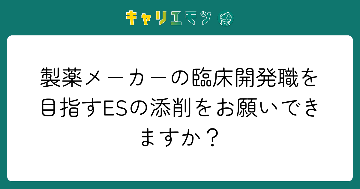 製薬メーカーの臨床開発職を目指すESの添削をお願いできますか？