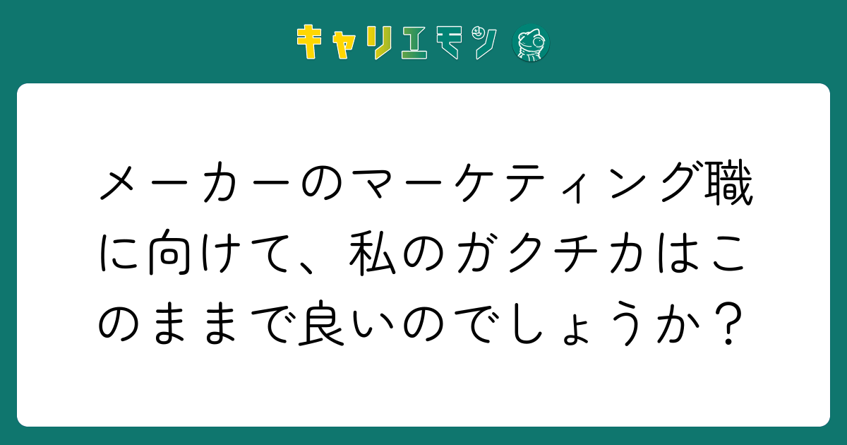 メーカーのマーケティング職に向けて、私のガクチカはこのままで良いのでしょうか？