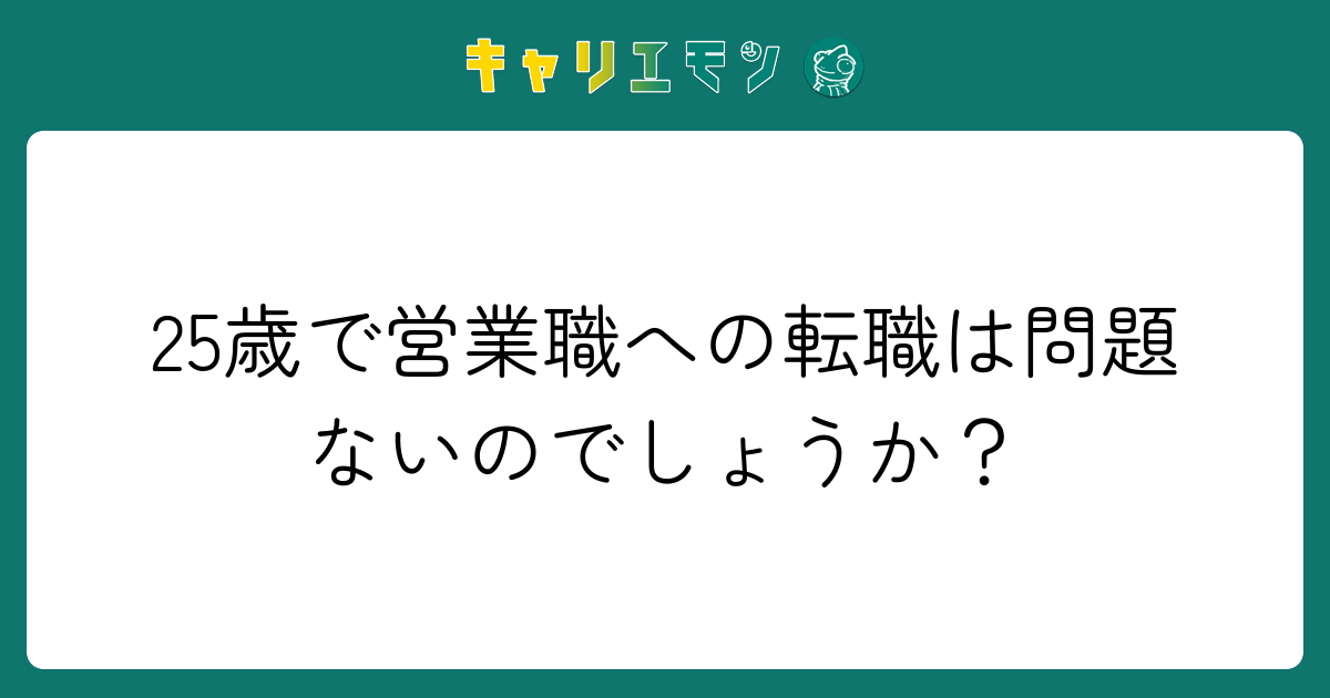 25歳で営業職への転職は問題ないのでしょうか？