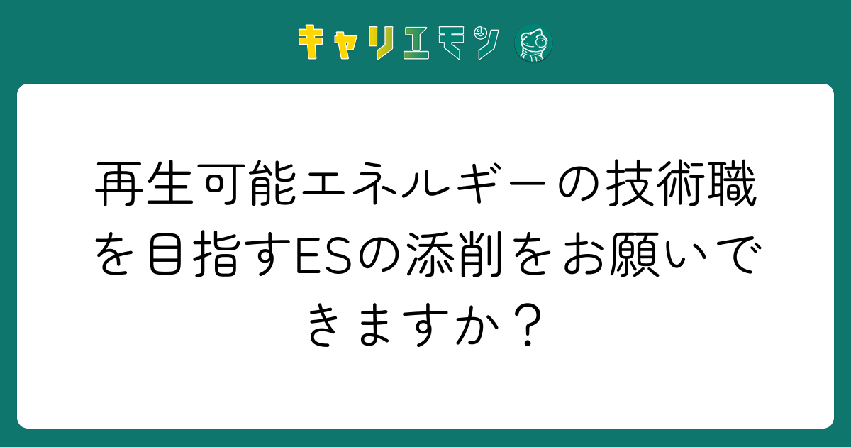 再生可能エネルギーの技術職を目指すESの添削をお願いできますか？
