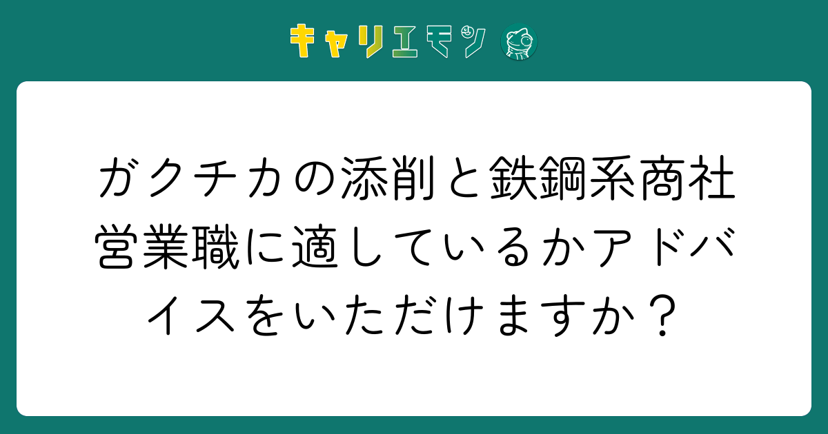ガクチカの添削と鉄鋼系商社営業職に適しているかアドバイスをいただけますか？