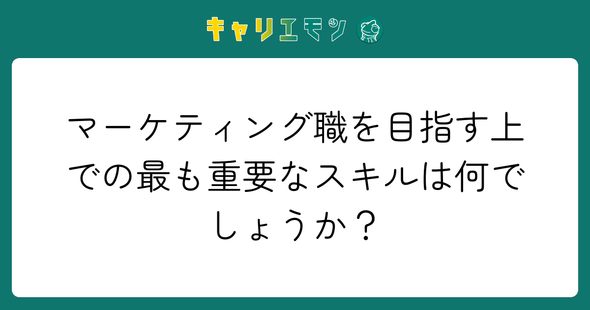 マーケティング職を目指す上での最も重要なスキルは何でしょうか？