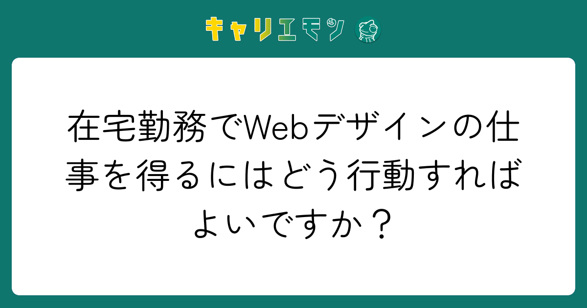 在宅勤務でWebデザインの仕事を得るにはどう行動すればよいですか？