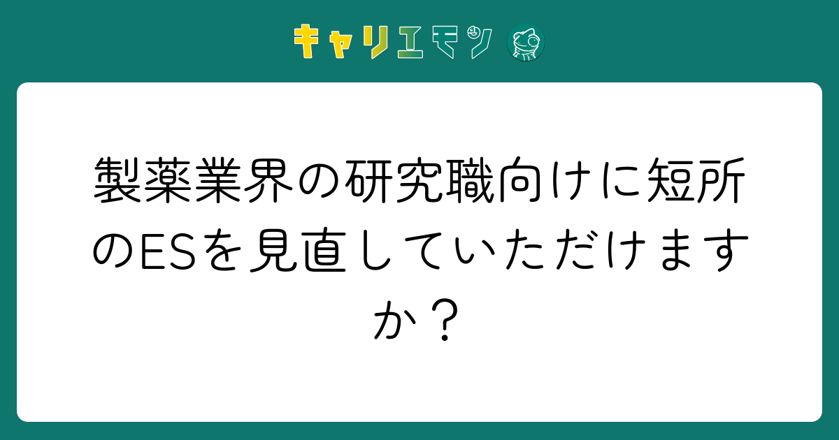 製薬業界の研究職向けに短所のESを見直していただけますか？