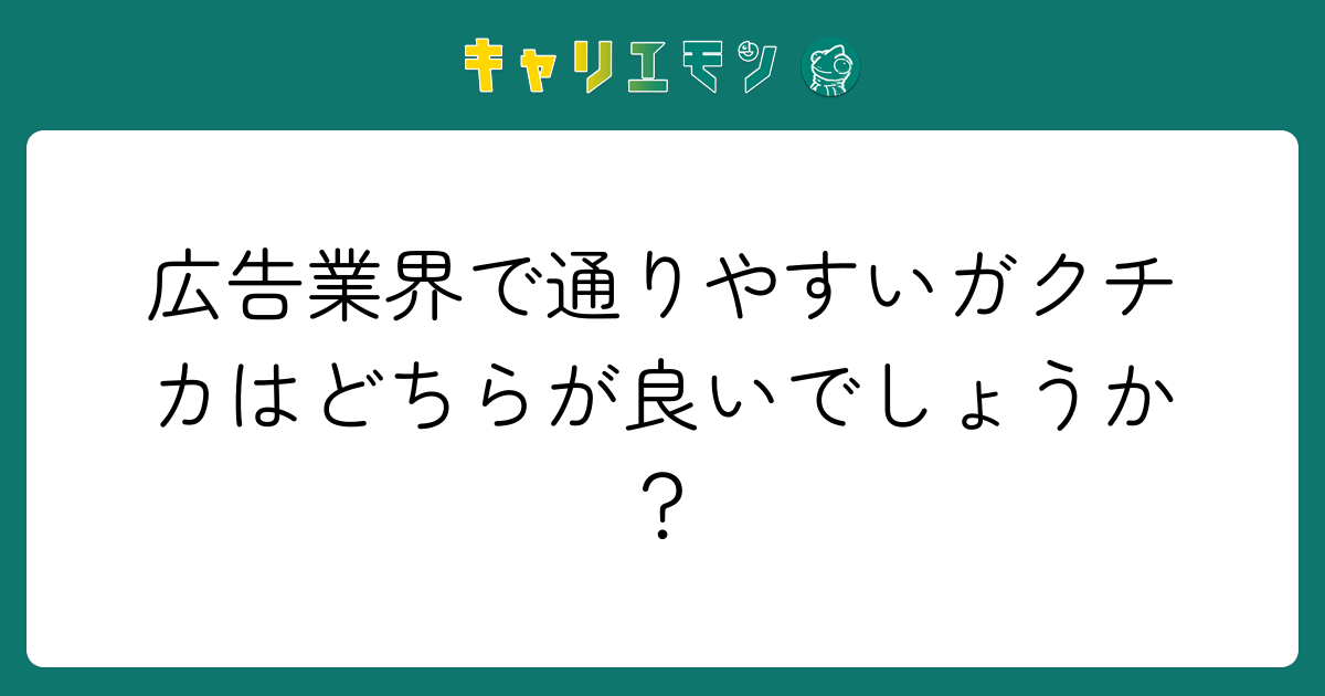 広告業界で通りやすいガクチカはどちらが良いでしょうか？