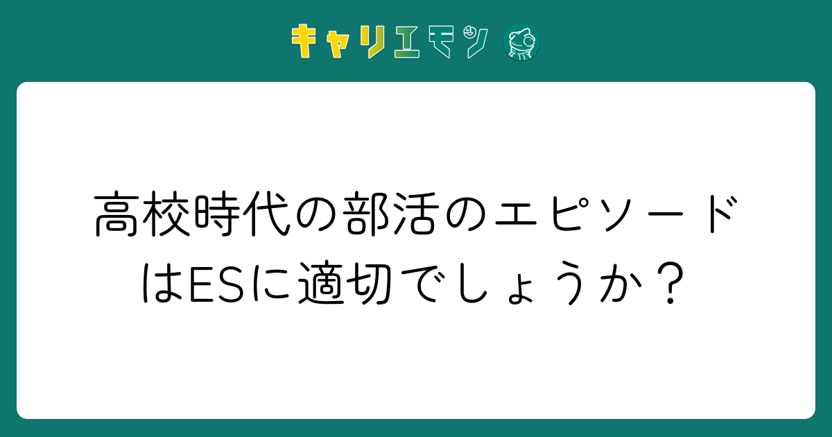 高校時代の部活のエピソードはESに適切でしょうか？