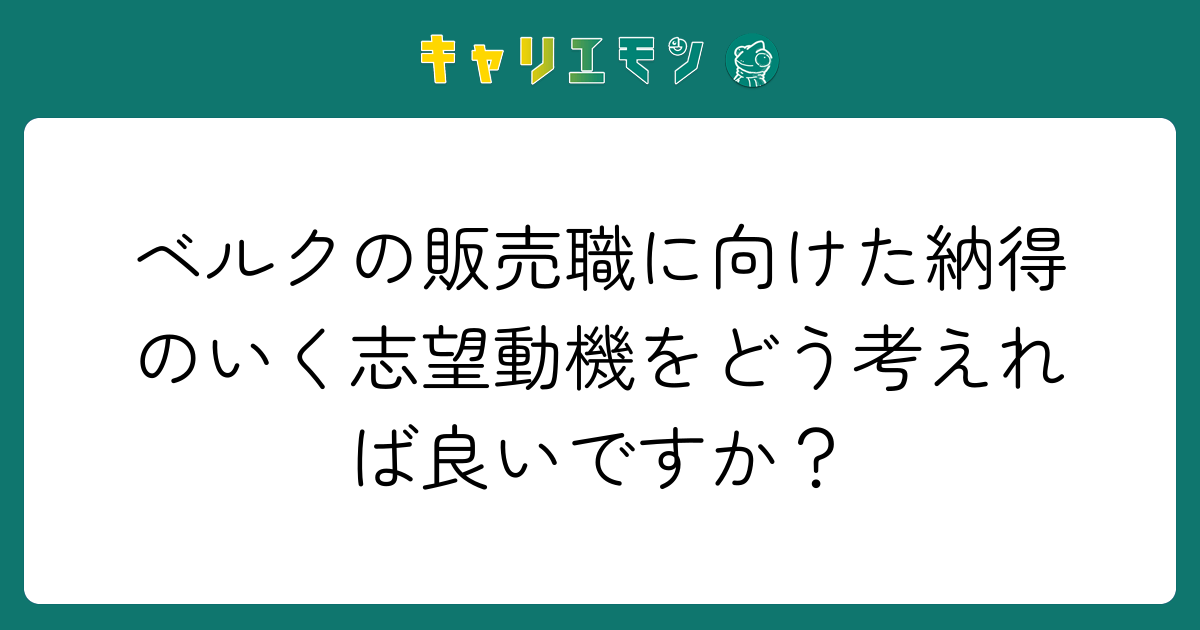 ベルクの販売職に向けた納得のいく志望動機をどう考えれば良いですか？