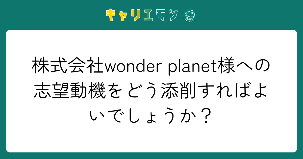 株式会社wonder planet様への志望動機をどう添削すればよいでしょうか？