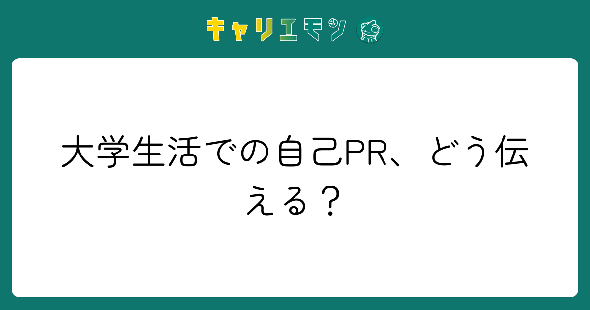 大学生活での自己PR、どう伝える？