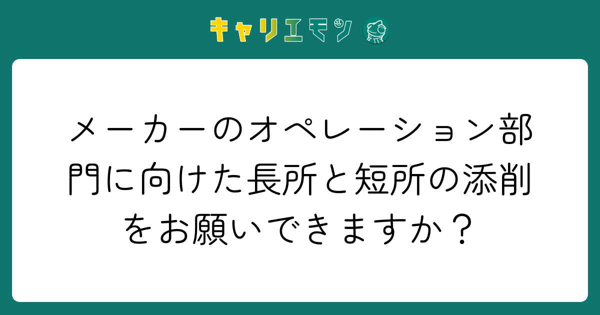 メーカーのオペレーション部門に向けた長所と短所の添削をお願いできますか？