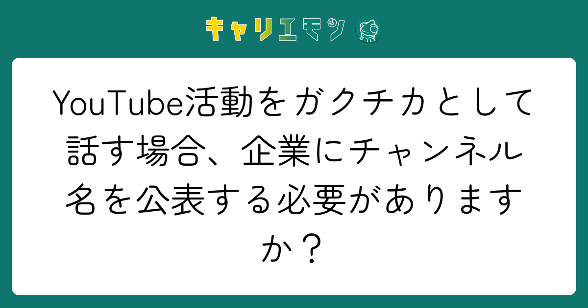 YouTube活動をガクチカとして話す場合、企業にチャンネル名を公表する必要がありますか？