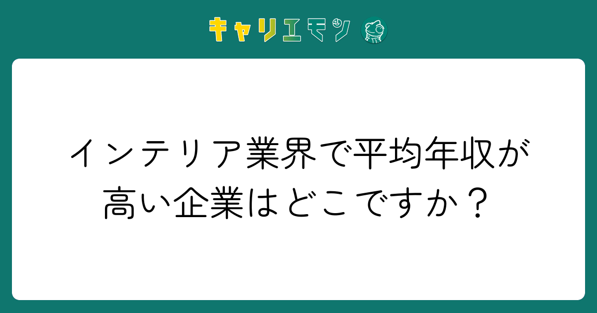 インテリア業界で平均年収が高い企業はどこですか？