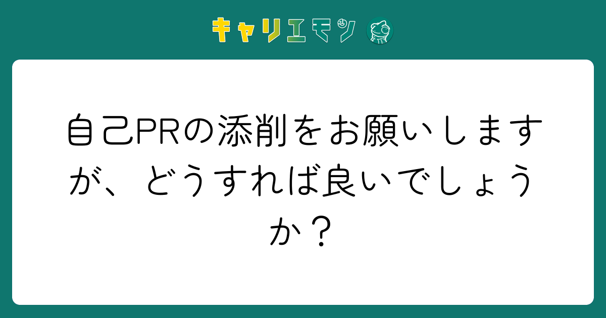 自己PRの添削をお願いしますが、どうすれば良いでしょうか？