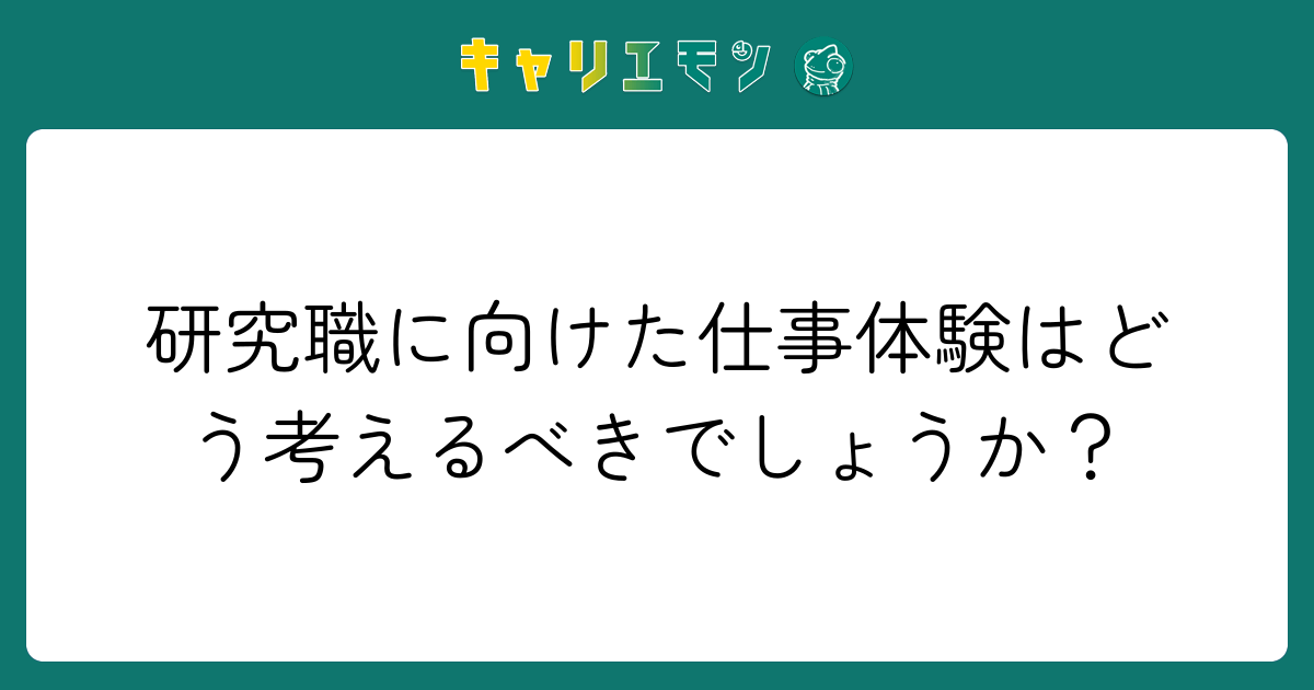 研究職に向けた仕事体験はどう考えるべきでしょうか？