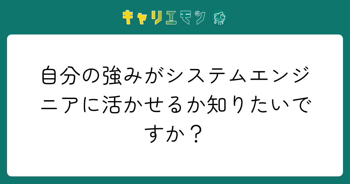 自分の強みがシステムエンジニアに活かせるか知りたいですか？