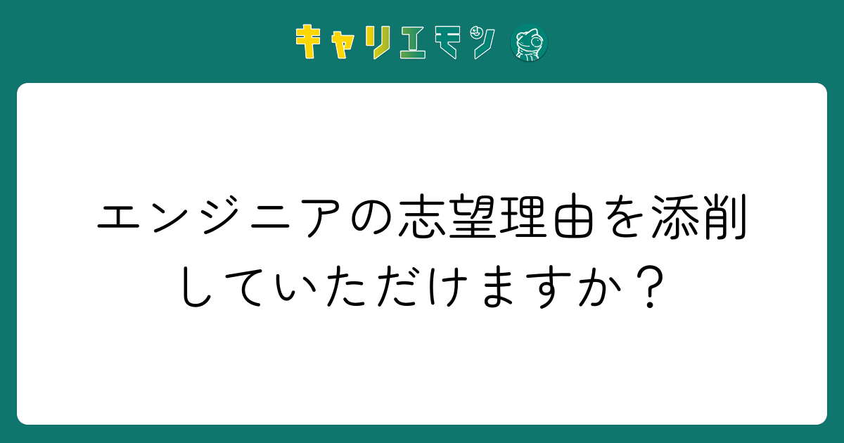 エンジニアの志望理由を添削していただけますか？