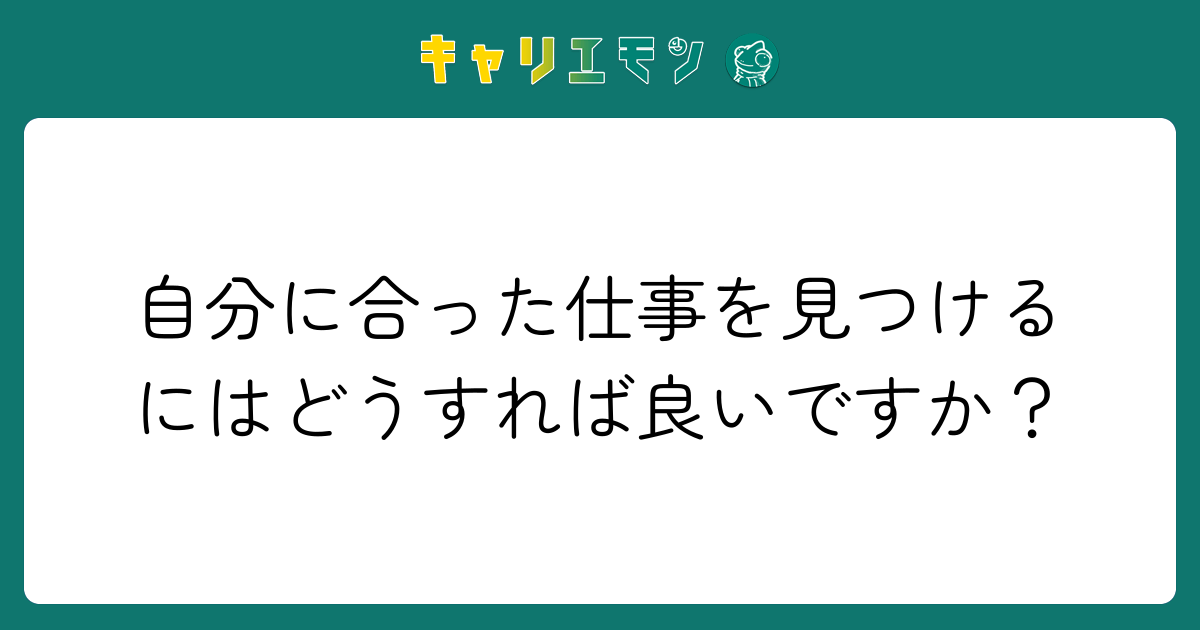 自分に合った仕事を見つけるにはどうすれば良いですか？