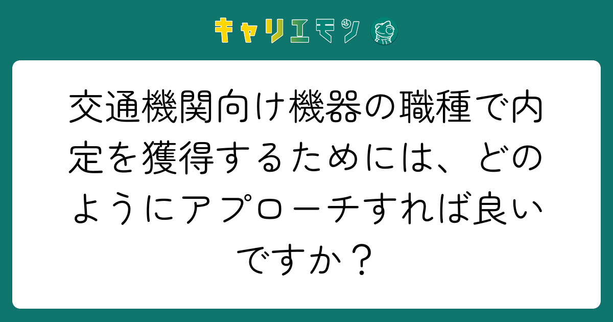 交通機関向け機器の職種で内定を獲得するためには、どのようにアプローチすれば良いですか？