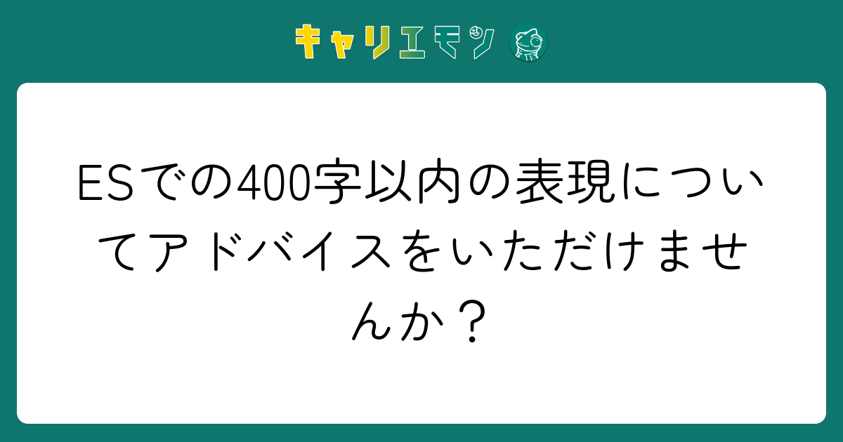 ESでの400字以内の表現についてアドバイスをいただけませんか？
