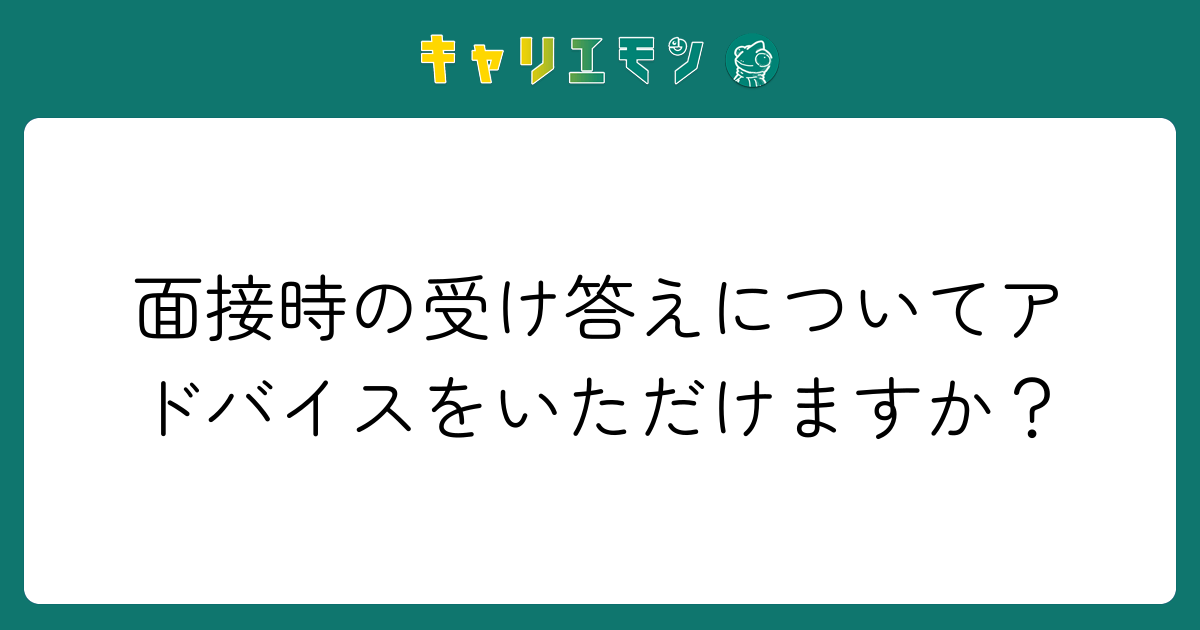 面接時の受け答えについてアドバイスをいただけますか？