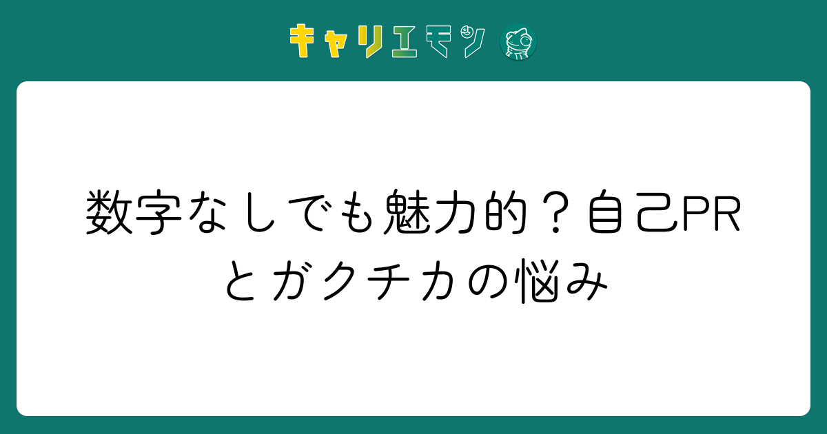 数字なしでも魅力的？自己PRとガクチカの悩み