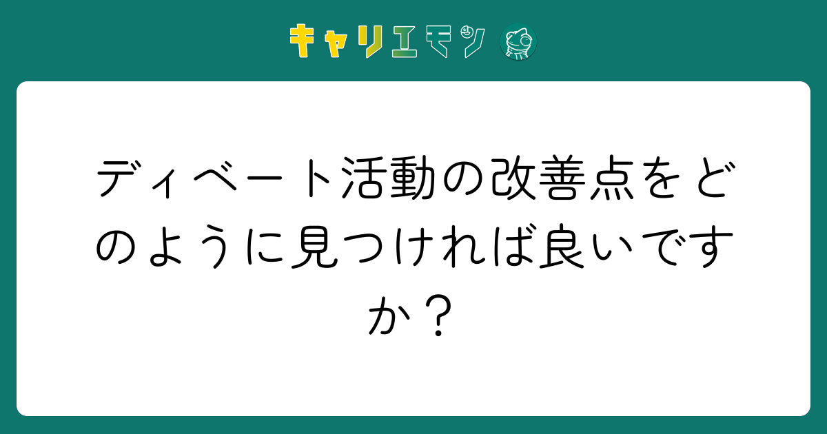 ディベート活動の改善点をどのように見つければ良いですか？