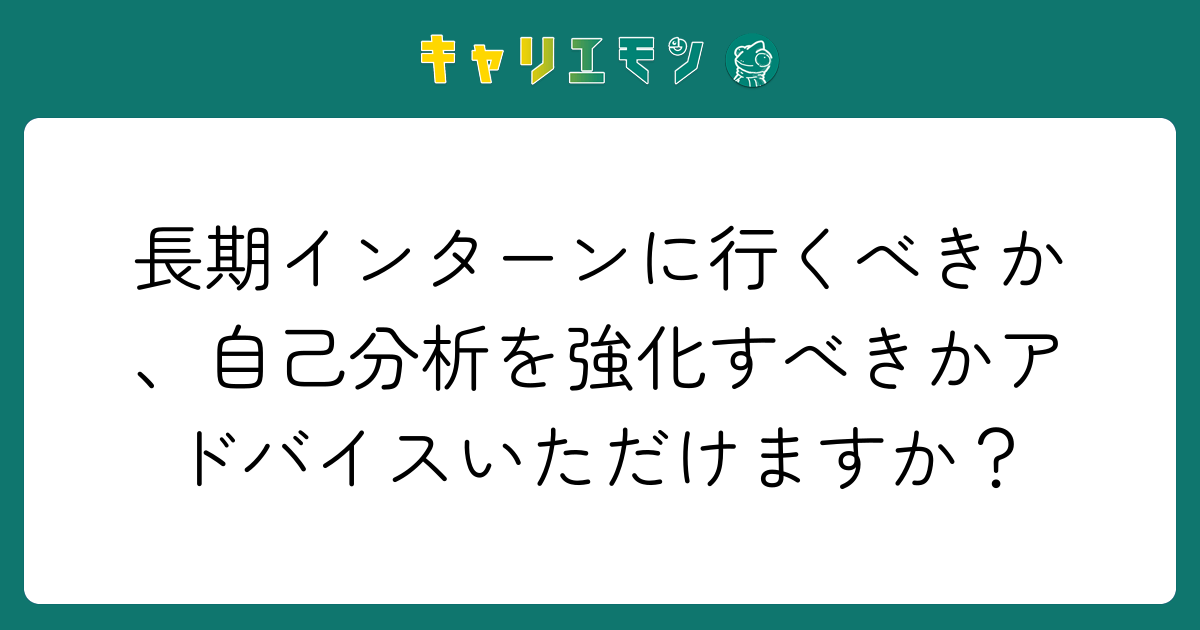 長期インターンに行くべきか、自己分析を強化すべきかアドバイスいただけますか？