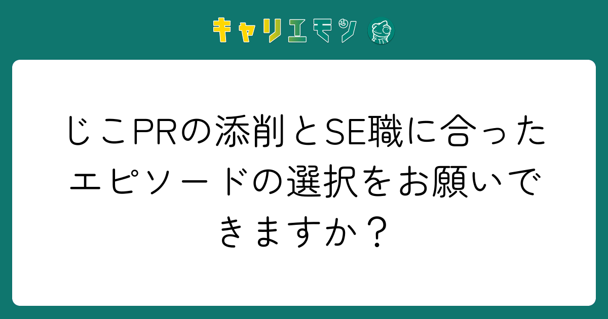 じこPRの添削とSE職に合ったエピソードの選択をお願いできますか？
