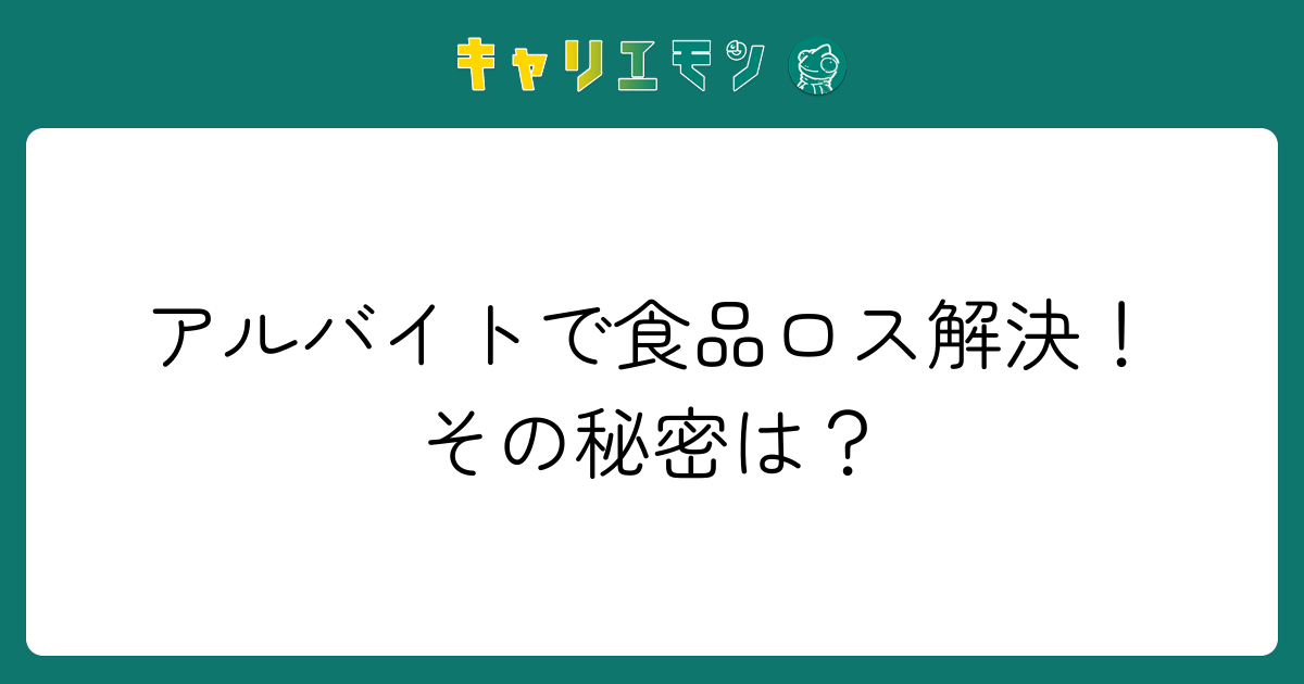 アルバイトで食品ロス解決！その秘密は？