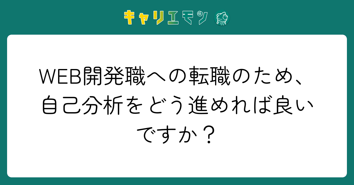 WEB開発職への転職のため、自己分析をどう進めれば良いですか？