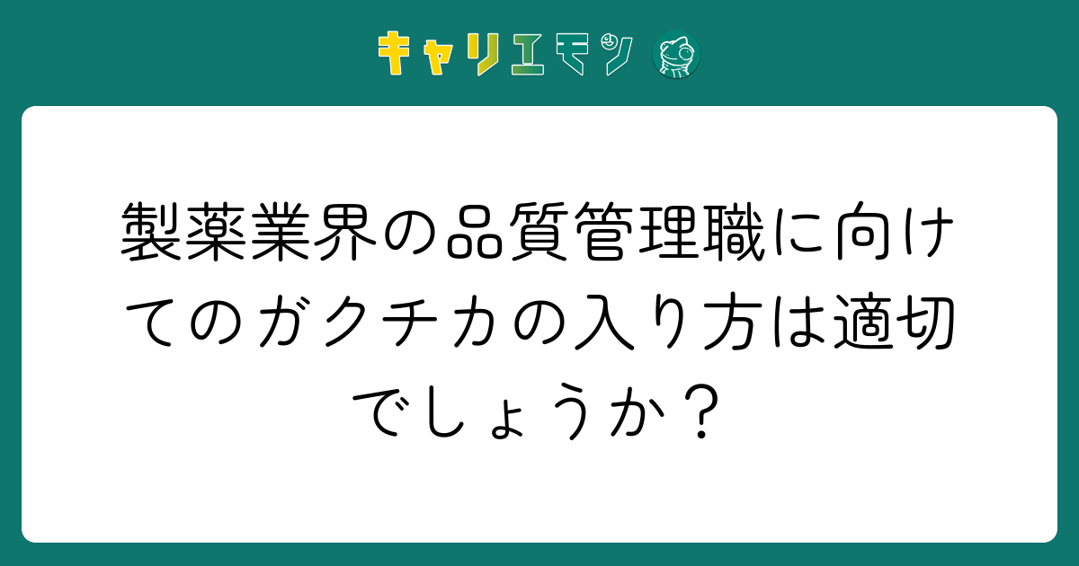 製薬業界の品質管理職に向けてのガクチカの入り方は適切でしょうか？